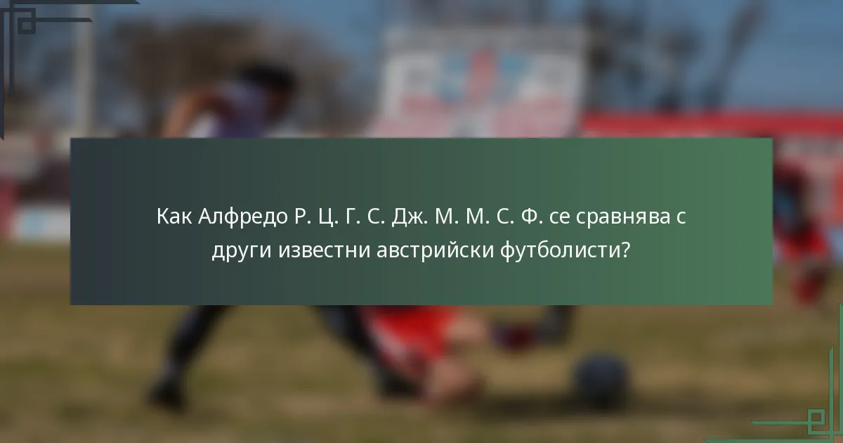 Как Алфредо Р. Ц. Г. С. Дж. М. М. С. Ф. се сравнява с други известни австрийски футболисти?