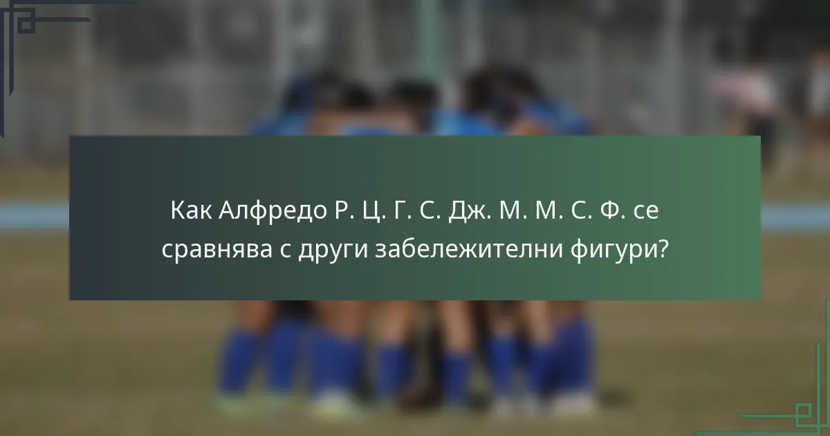 Как Алфредо Р. Ц. Г. С. Дж. М. М. С. Ф. се сравнява с други забележителни фигури?