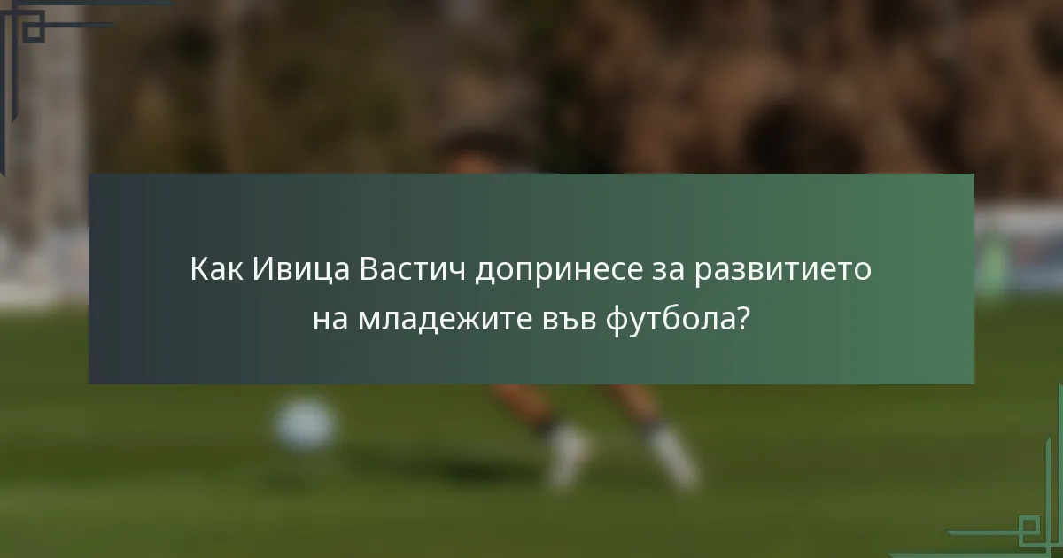 Как Ивица Вастич допринесе за развитието на младежите във футбола?