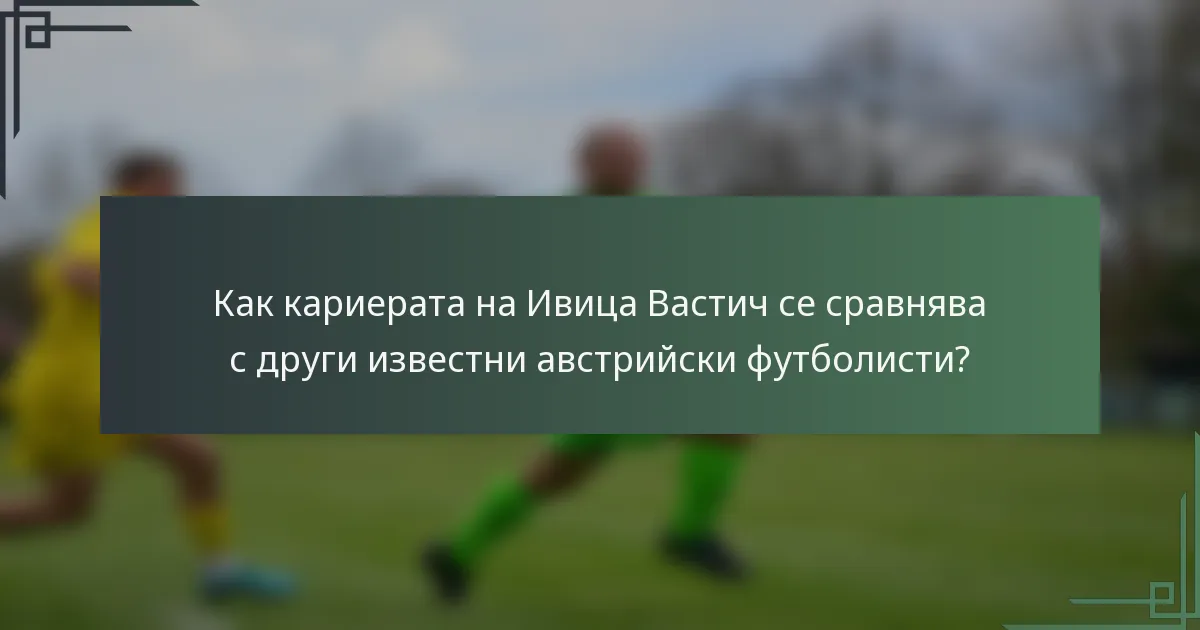 Как кариерата на Ивица Вастич се сравнява с други известни австрийски футболисти?