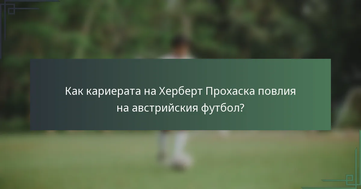 Как кариерата на Херберт Прохаска повлия на австрийския футбол?