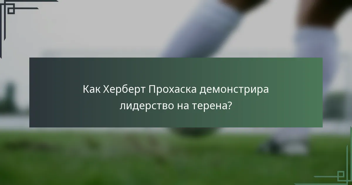 Как Херберт Прохаска демонстрира лидерство на терена?