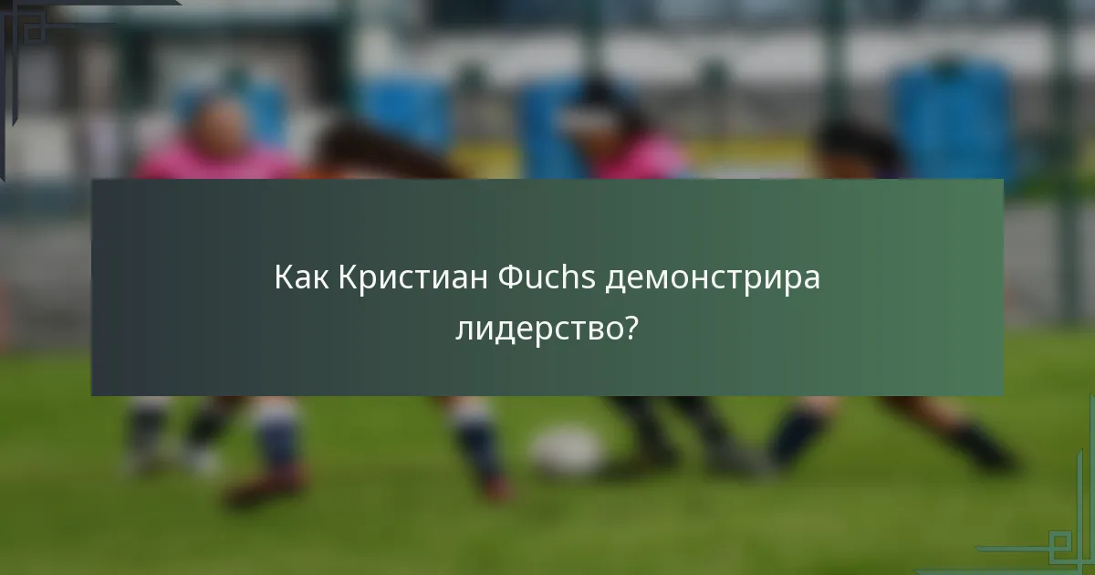 Как Кристиан Фuchs демонстрира лидерство?