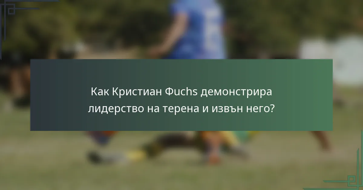 Как Кристиан Фuchs демонстрира лидерство на терена и извън него?