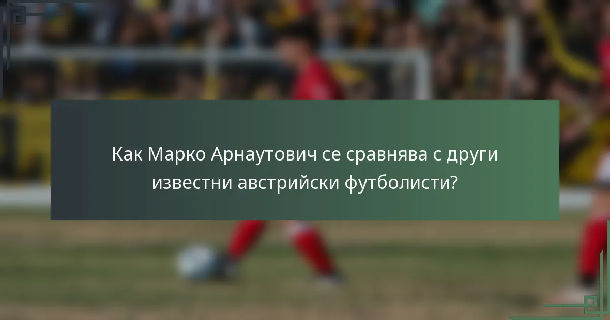 Как Марко Арнаутович се сравнява с други известни австрийски футболисти?