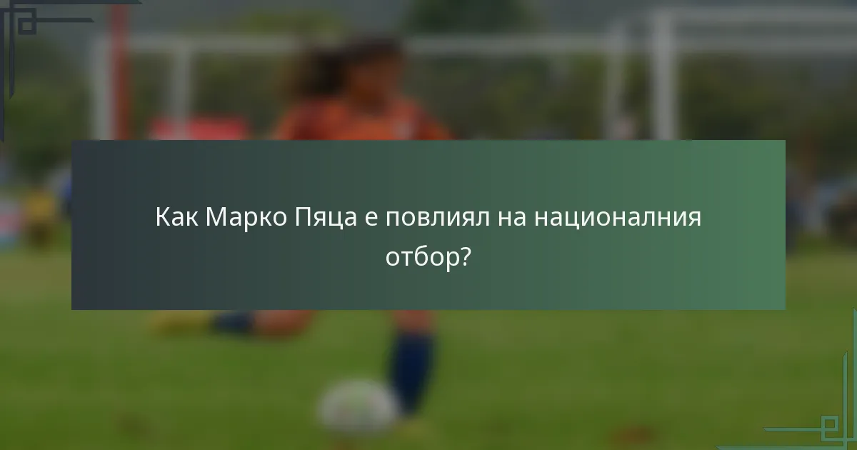 Как Марко Пяца е повлиял на националния отбор?