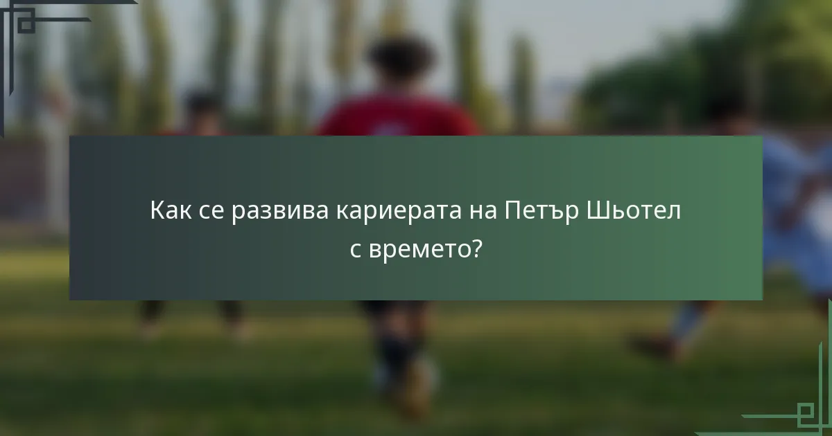 Как се развива кариерата на Петър Шьотел с времето?