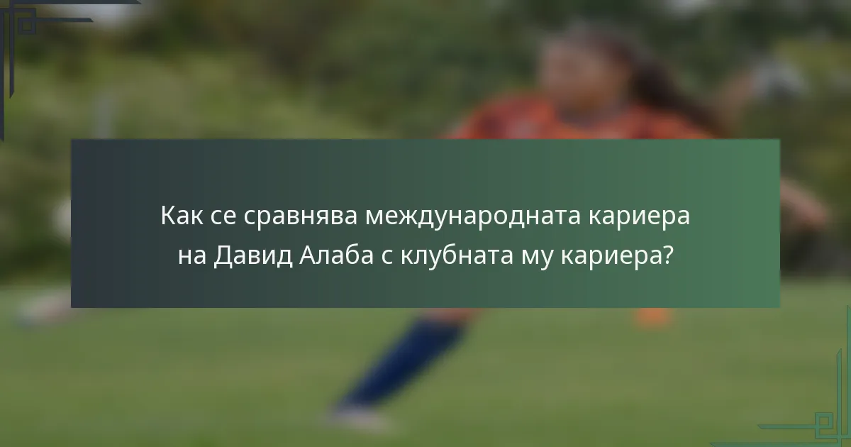 Как се сравнява международната кариера на Давид Алаба с клубната му кариера?