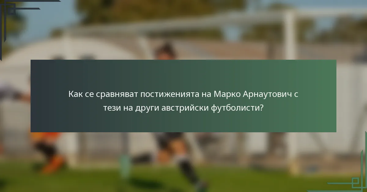 Как се сравняват постиженията на Марко Арнаутович с тези на други австрийски футболисти?