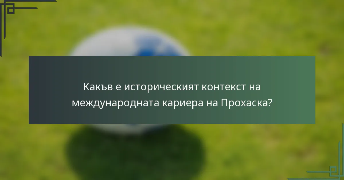 Какъв е историческият контекст на международната кариера на Прохаска?
