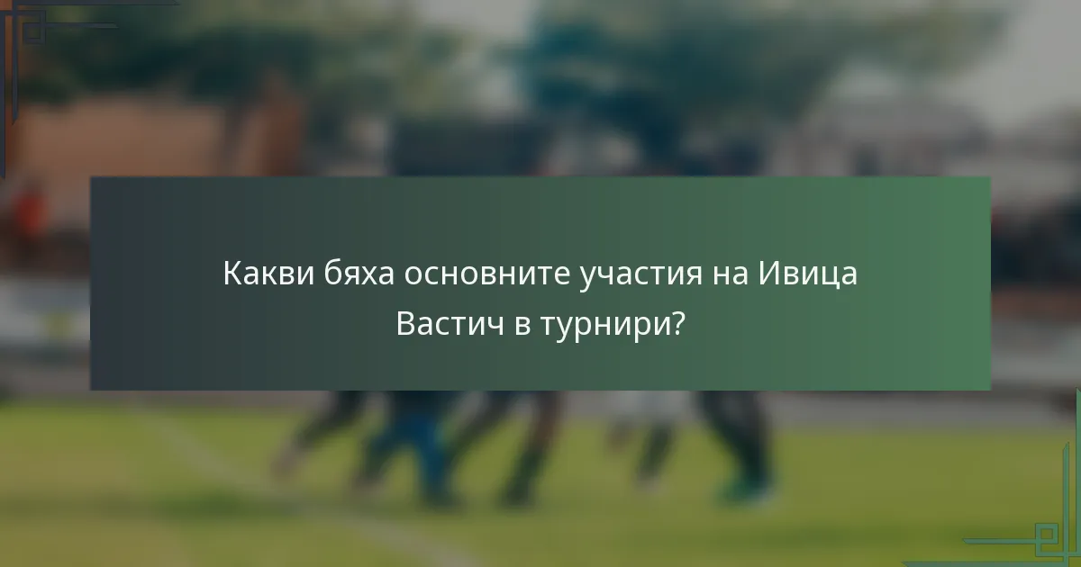 Какви бяха основните участия на Ивица Вастич в турнири?
