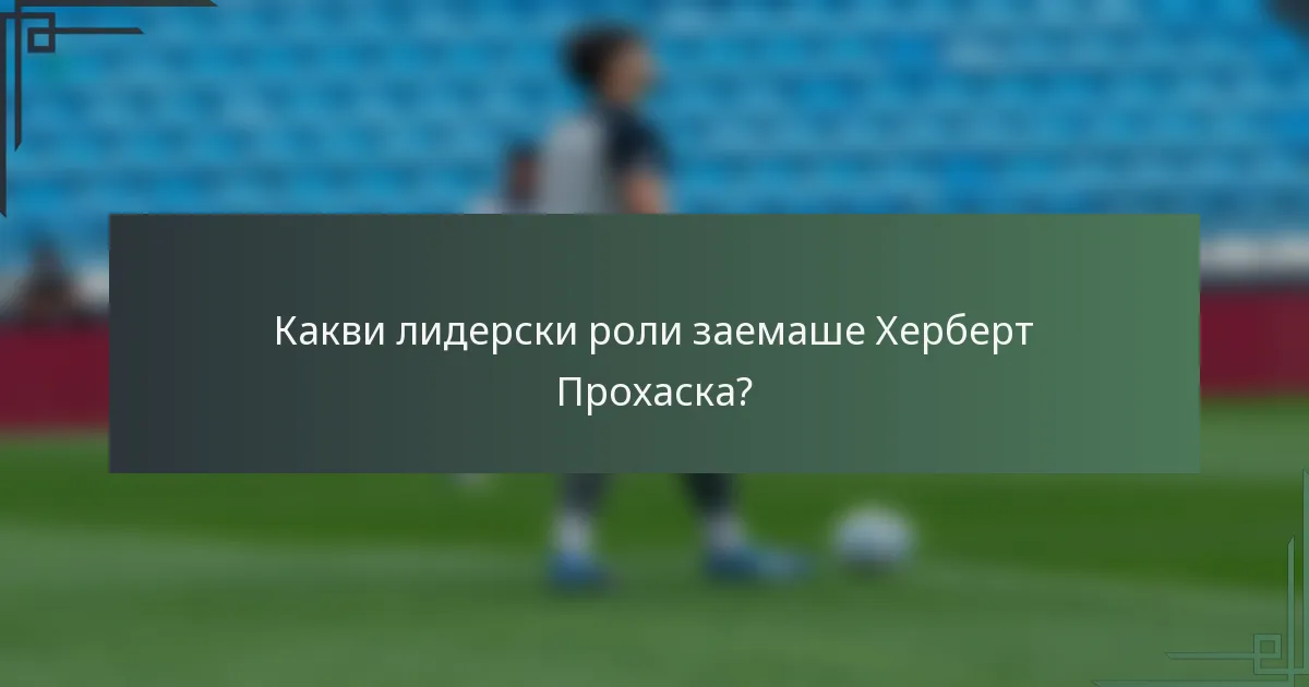 Какви лидерски роли заемаше Херберт Прохаска?