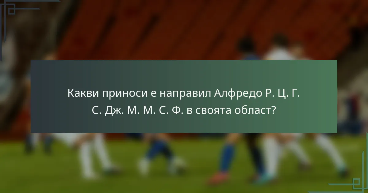 Какви приноси е направил Алфредо Р. Ц. Г. С. Дж. М. М. С. Ф. в своята област?