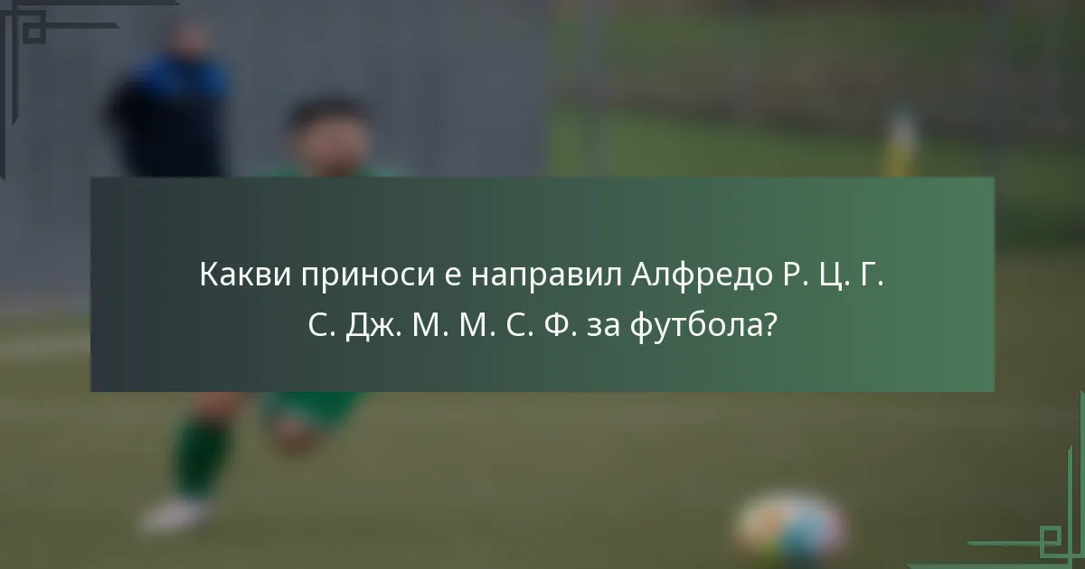 Какви приноси е направил Алфредо Р. Ц. Г. С. Дж. М. М. С. Ф. за футбола?