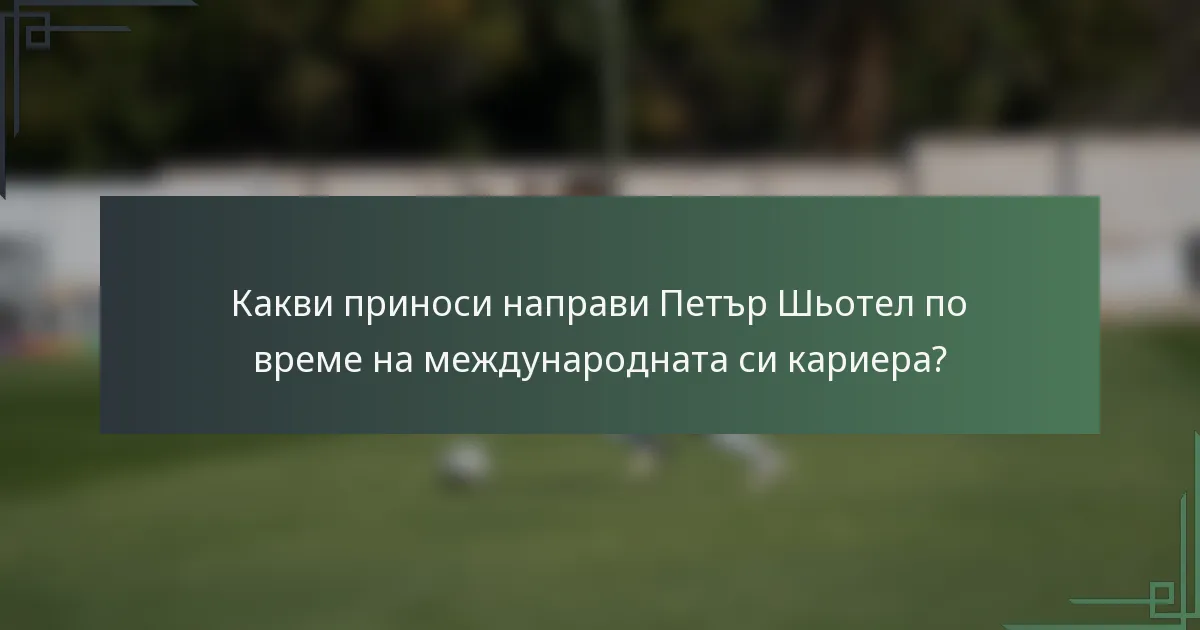 Какви приноси направи Петър Шьотел по време на международната си кариера?