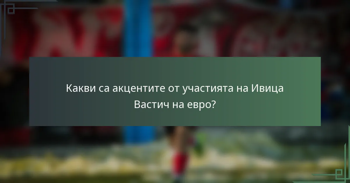 Какви са акцентите от участията на Ивица Вастич на евро?