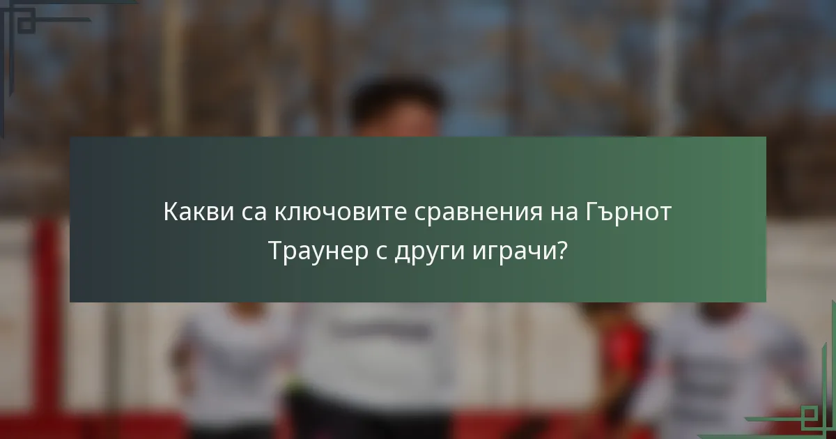 Какви са ключовите сравнения на Гърнот Траунер с други играчи?