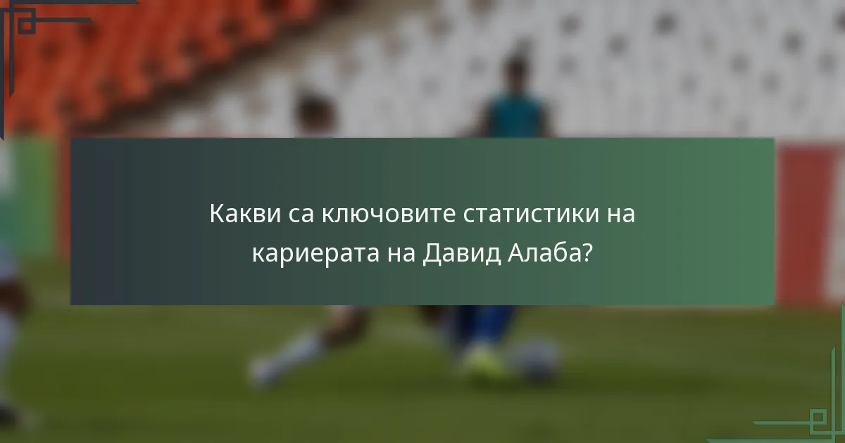 Какви са ключовите статистики на кариерата на Давид Алаба?