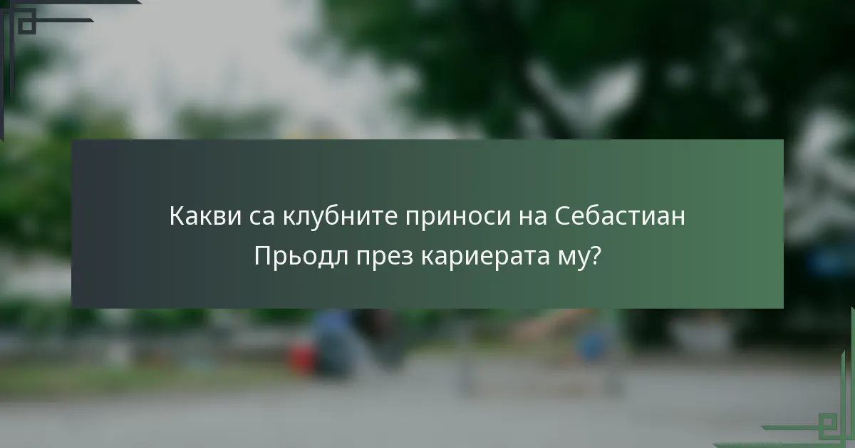 Какви са клубните приноси на Себастиан Прьодл през кариерата му?