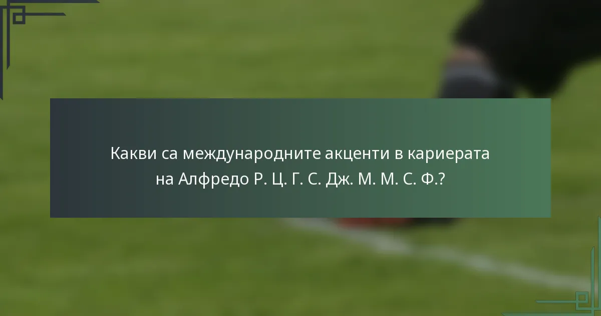 Какви са международните акценти в кариерата на Алфредо Р. Ц. Г. С. Дж. М. М. С. Ф.?