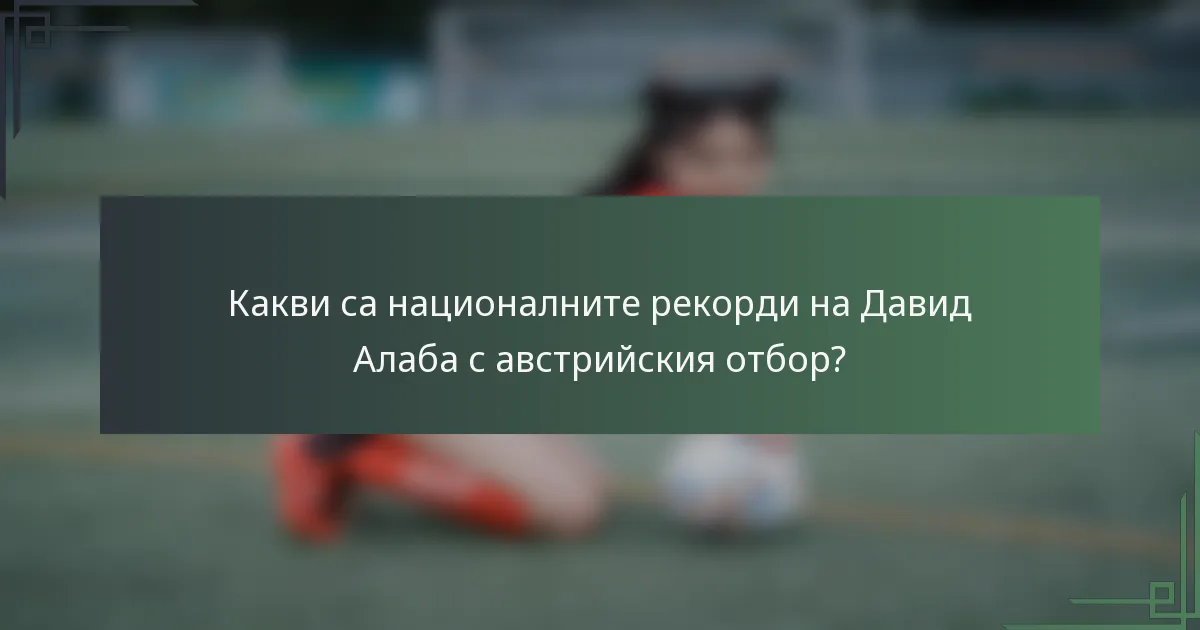 Какви са националните рекорди на Давид Алаба с австрийския отбор?