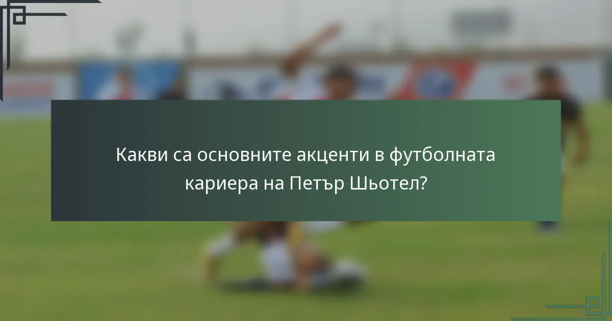 Какви са основните акценти в футболната кариера на Петър Шьотел?