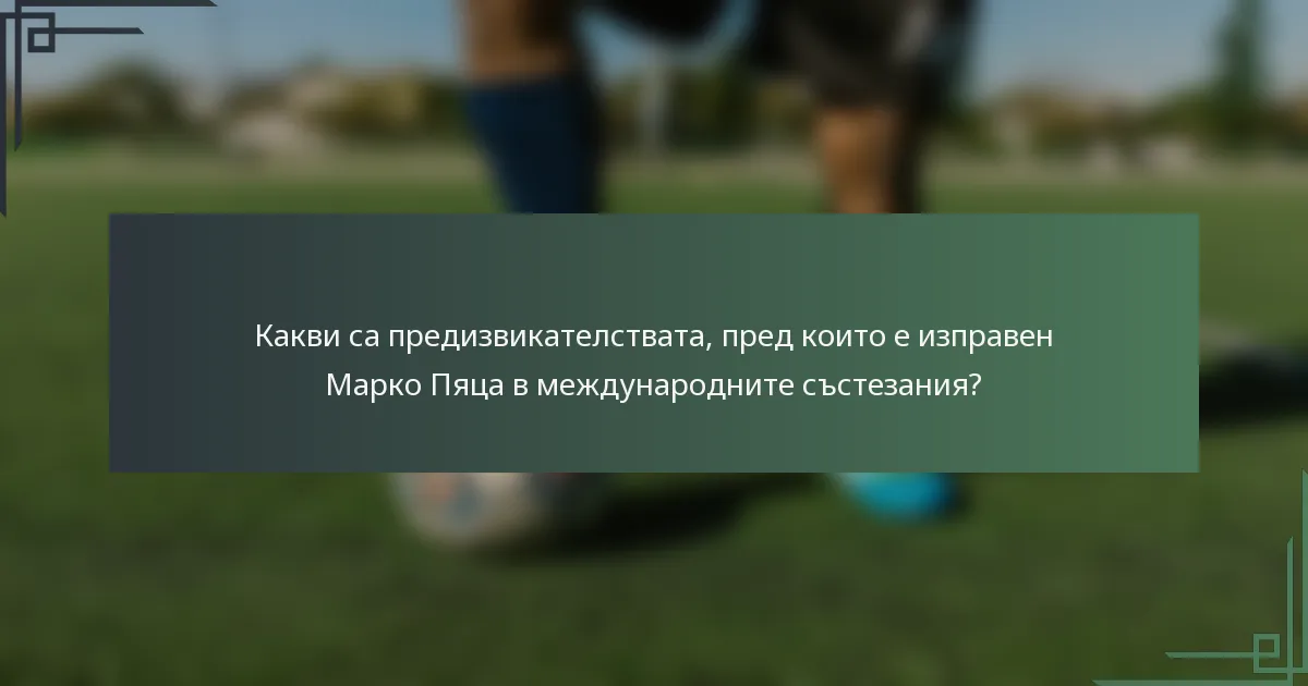 Какви са предизвикателствата, пред които е изправен Марко Пяца в международните състезания?