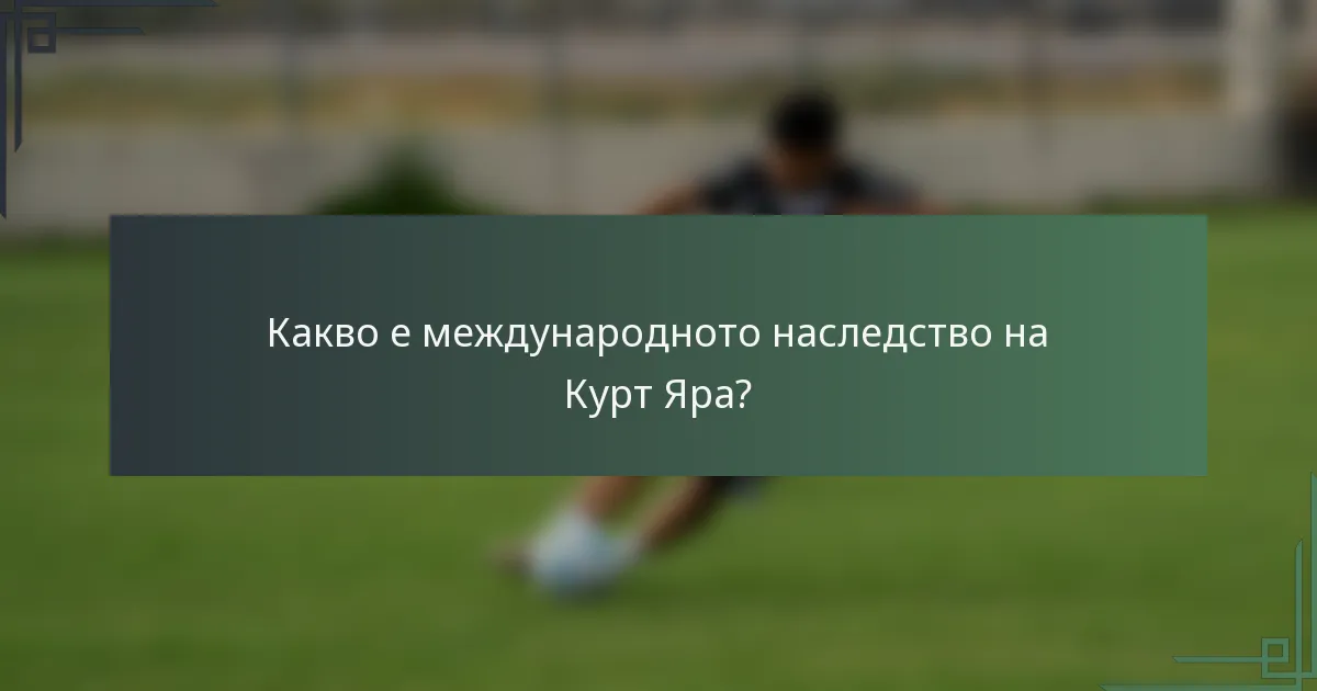 Какво е международното наследство на Курт Яра?