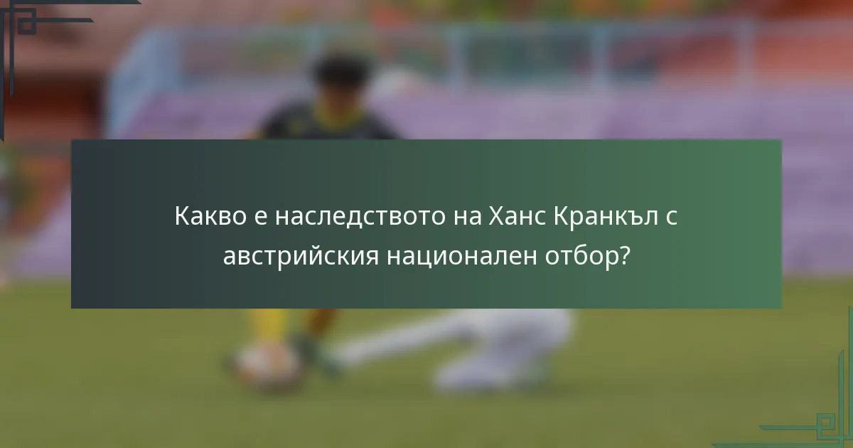 Какво е наследството на Ханс Кранкъл с австрийския национален отбор?