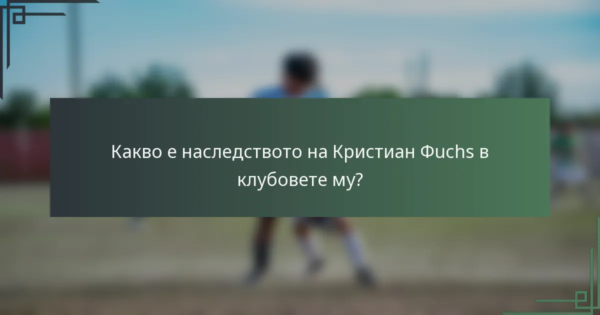 Какво е наследството на Кристиан Фuchs в клубовете му?