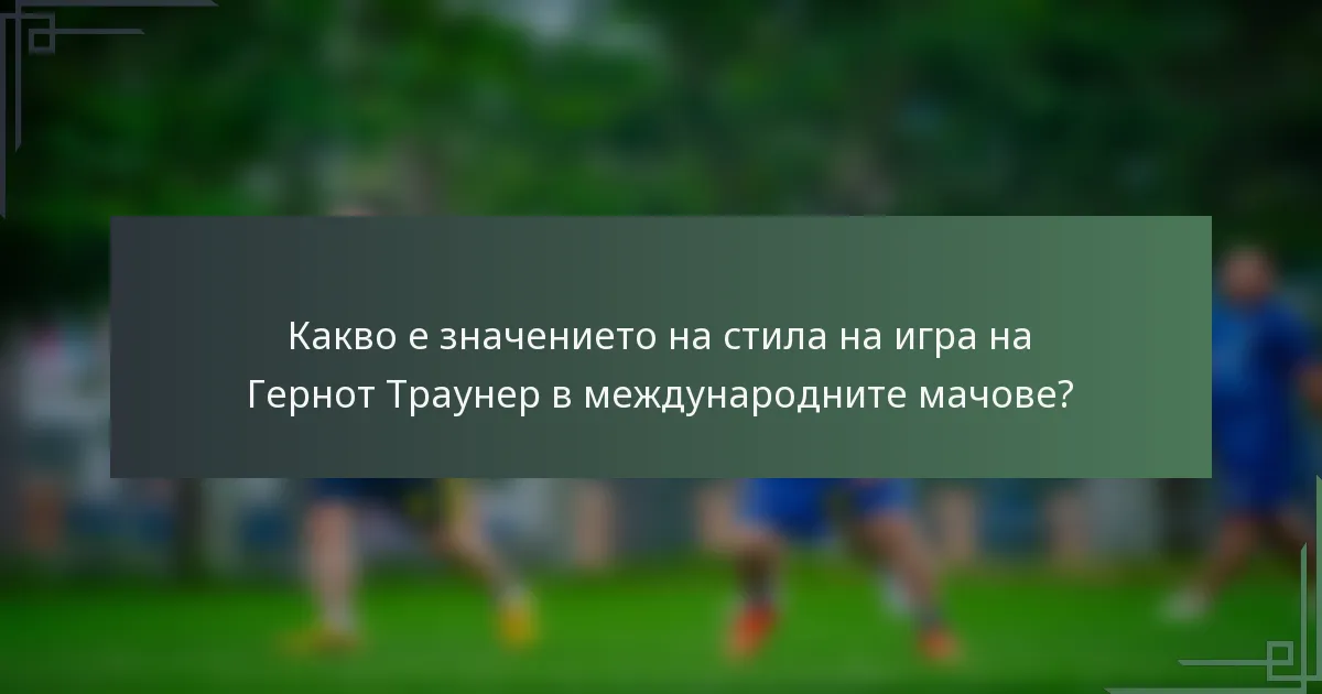 Какво е значението на стила на игра на Гернот Траунер в международните мачове?