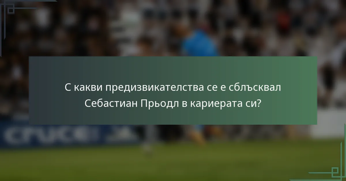 С какви предизвикателства се е сблъсквал Себастиан Прьодл в кариерата си?